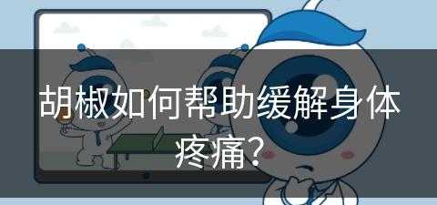 胡椒如何帮助缓解身体疼痛？(胡椒如何帮助缓解身体疼痛呢)